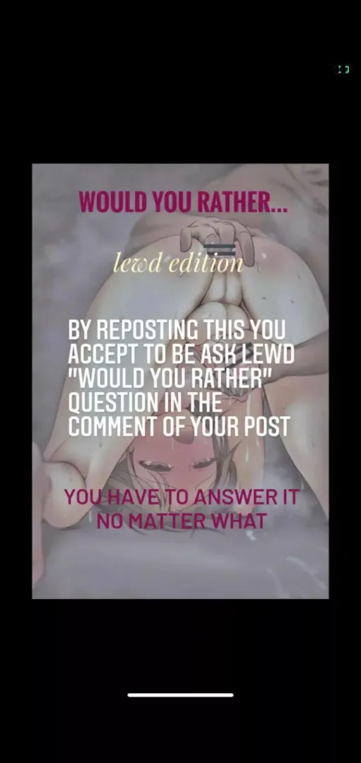 Ask me lewd would you rather, I will answer every single one.....
