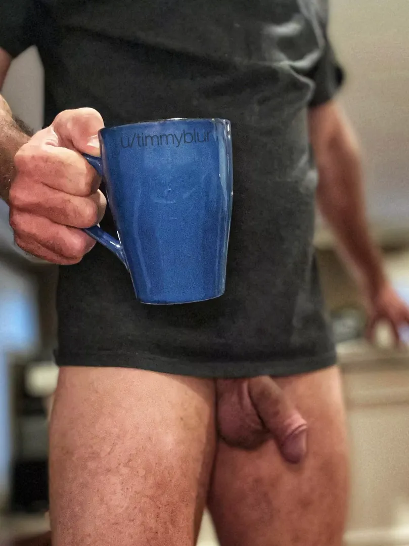 Good morning. I brought you a cup, and whatever else here might suit your fancy. Or your fanny. (47)