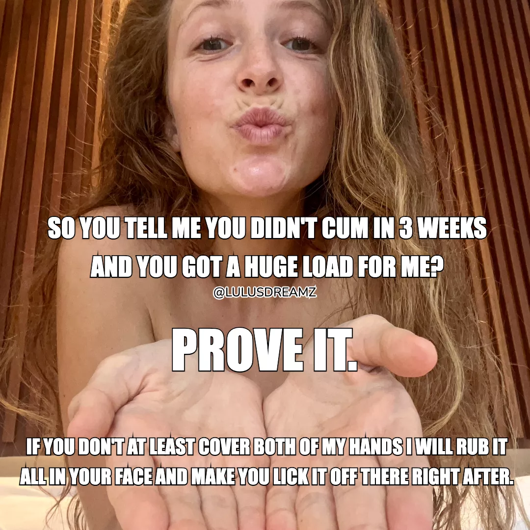 If you say you got a big load saved, prove it.