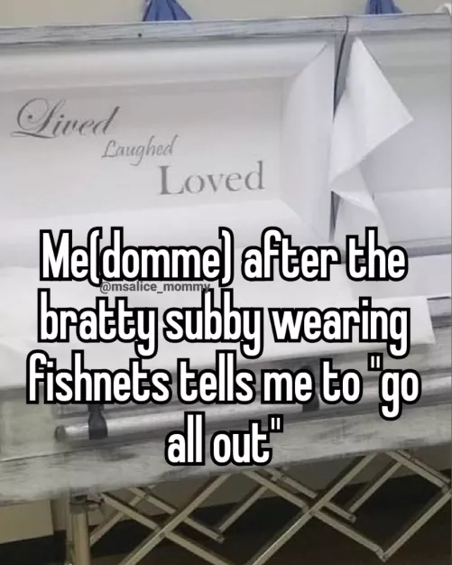 It was a good life. Rip the domme who got so excited she passed away.💜✨