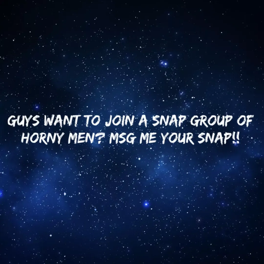 Looking for hot guys to join a snap group!!